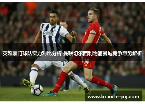 英超豪门球队实力对比分析 曼联切尔西利物浦曼城竞争态势解析