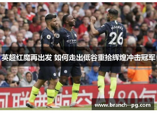 英超红魔再出发 如何走出低谷重拾辉煌冲击冠军