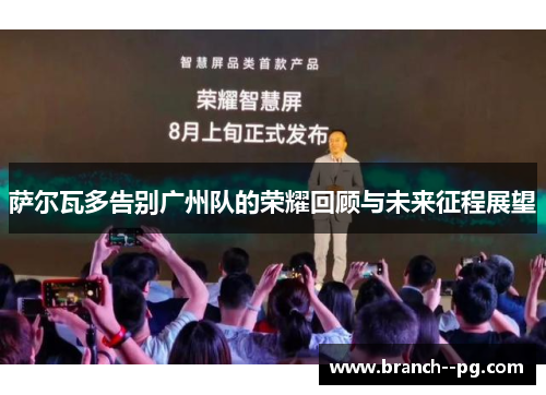 萨尔瓦多告别广州队的荣耀回顾与未来征程展望