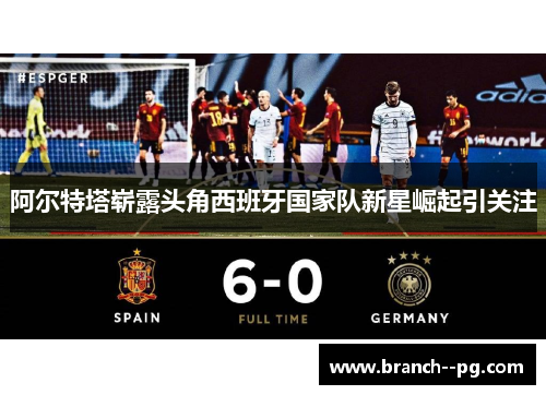 阿尔特塔崭露头角西班牙国家队新星崛起引关注