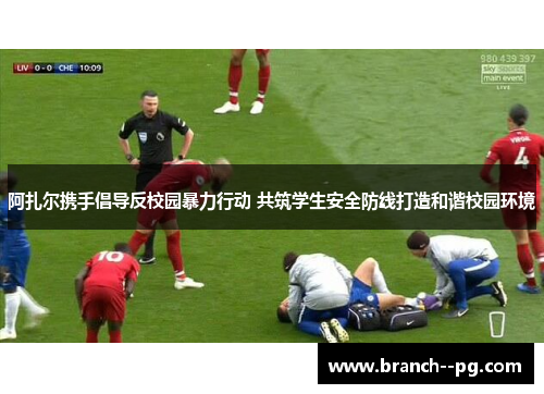 阿扎尔携手倡导反校园暴力行动 共筑学生安全防线打造和谐校园环境