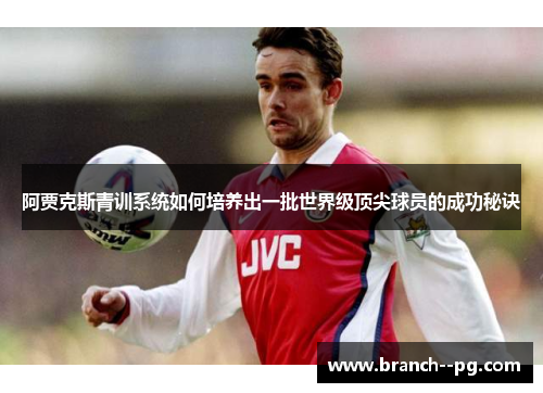 阿贾克斯青训系统如何培养出一批世界级顶尖球员的成功秘诀