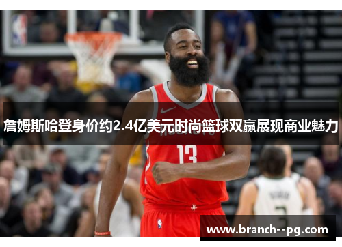 詹姆斯哈登身价约2.4亿美元时尚篮球双赢展现商业魅力