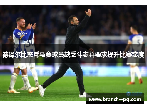 德泽尔比怒斥马赛球员缺乏斗志并要求提升比赛态度
