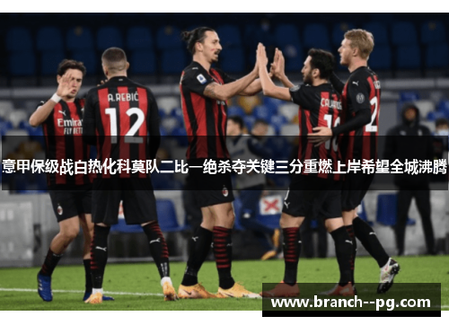 意甲保级战白热化科莫队二比一绝杀夺关键三分重燃上岸希望全城沸腾